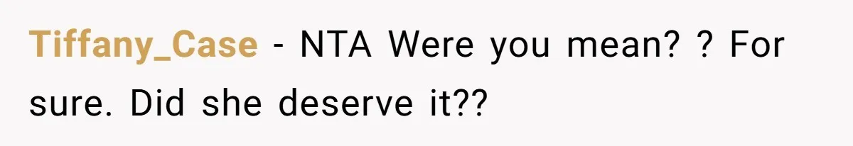 Tiffany_Case − NTA Were you mean? ? For sure. Did she deserve it??
