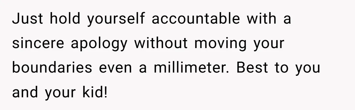 Just hold yourself accountable with a sincere apology without moving your boundaries even a millimeter. Best to you and your kid!