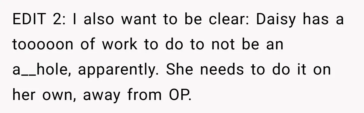 EDIT 2: I also want to be clear: Daisy has a tooooon of work to do to not be an a__hole, apparently. She needs to do it on her own,...