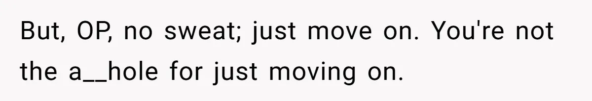 But, OP, no sweat; just move on. You're not the a__hole for just moving on.