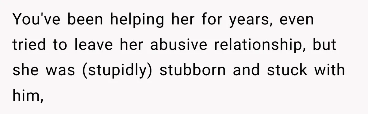 You've been helping her for years, even tried to leave her abusive relationship, but she was (stupidly) stubborn and stuck with him,