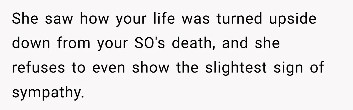 She saw how your life was turned upside down from your SO's death, and she refuses to even show the slightest sign of sympathy.