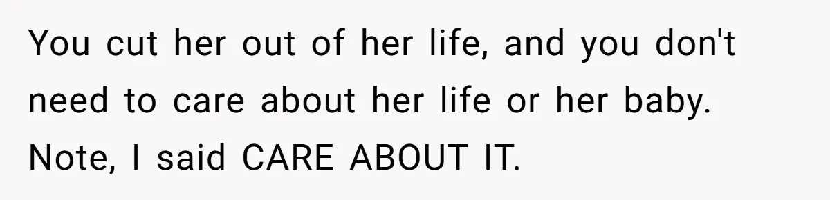 You cut her out of her life, and you don't need to care about her life or her baby. Note, I said CARE ABOUT IT.