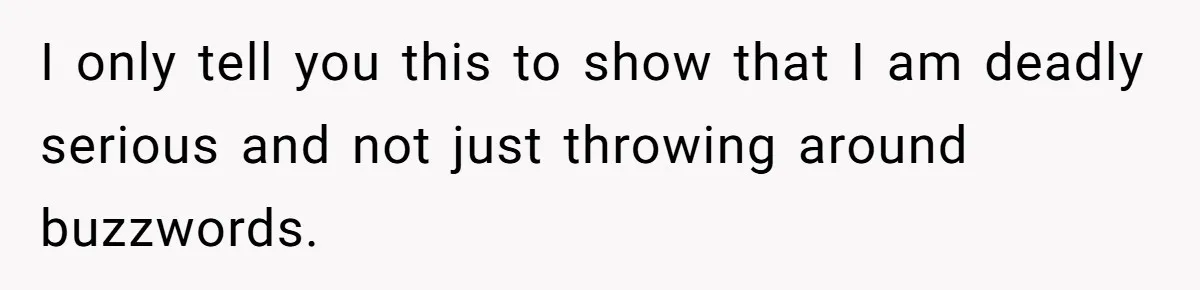 I only tell you this to show that I am deadly serious and not just throwing around buzzwords.