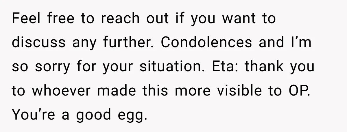 Feel free to reach out if you want to discuss any further. Condolences and I’m so sorry for your situation. Eta: thank you to whoever made this more visible to...