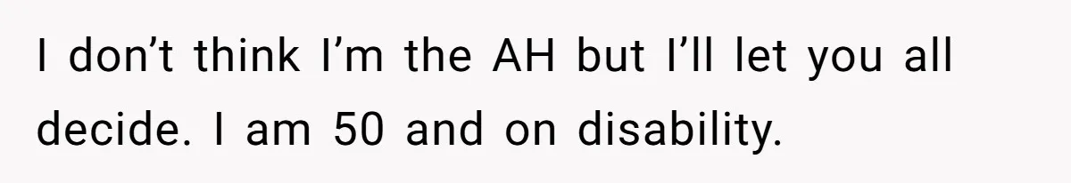 I don’t think I’m the AH but I’ll let you all decide. I am 50 and on disability.
