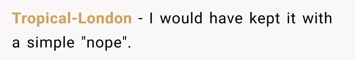 Tropical-London − I would have kept it with a simple "nope".