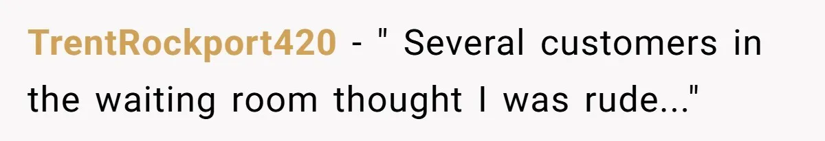 TrentRockport420 − " Several customers in the waiting room thought I was rude..."