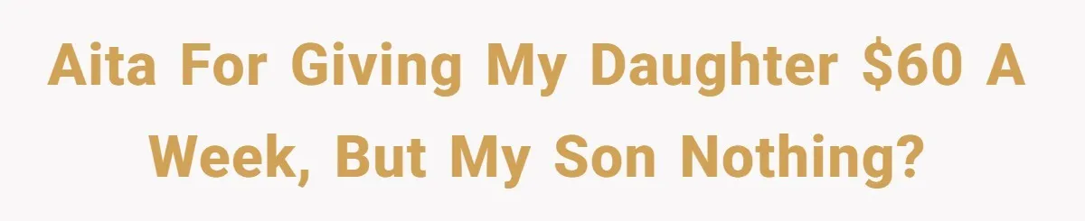 AITA for giving my daughter $60 a week, but my son nothing?