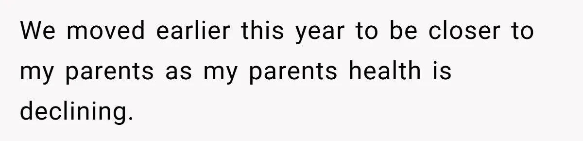 We moved earlier this year to be closer to my parents as my parents health is declining.