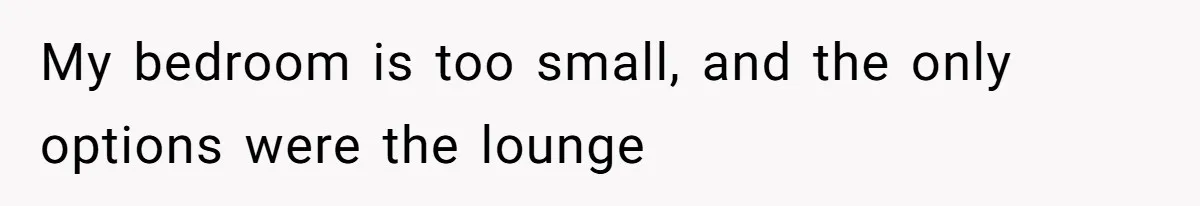 My bedroom is too small, and the only options were the lounge