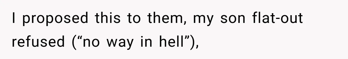I proposed this to them, my son flat-out refused (“no way in hell”),