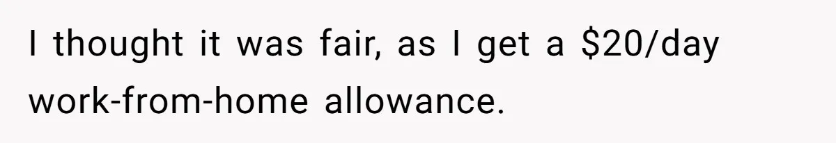 I thought it was fair, as I get a $20/day work-from-home allowance.