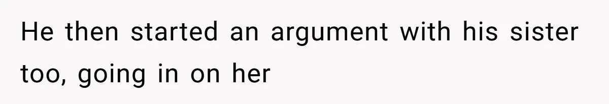 He then started an argument with his sister too, going in on her