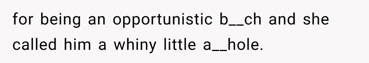for being an opportunistic b__ch and she called him a whiny little a__hole.