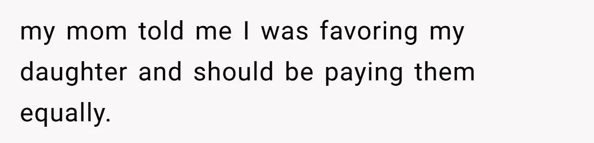 my mom told me I was favoring my daughter and should be paying them equally.