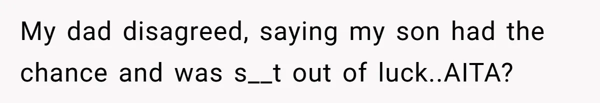My dad disagreed, saying my son had the chance and was s__t out of luck..AITA?