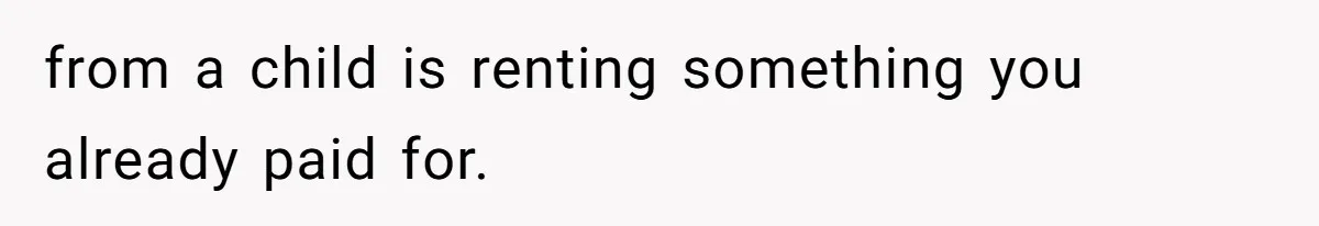 from a child is renting something you already paid for.