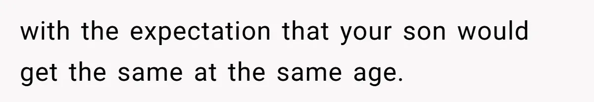 with the expectation that your son would get the same at the same age.