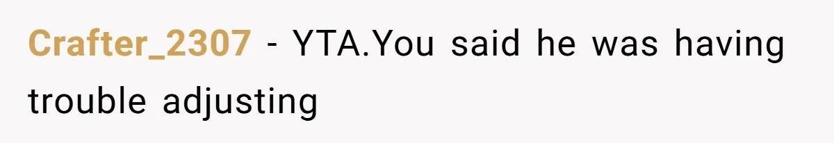 Crafter_2307 − YTA.You said he was having trouble adjusting