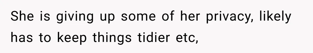 She is giving up some of her privacy, likely has to keep things tidier etc,