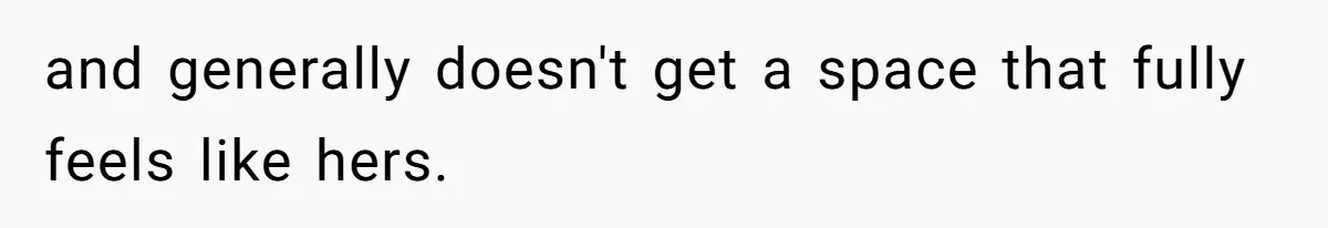 and generally doesn't get a space that fully feels like hers.