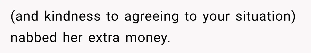 (and kindness to agreeing to your situation) nabbed her extra money.