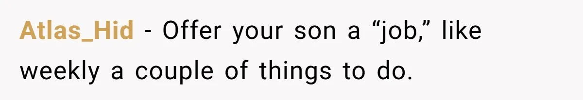 Atlas_Hid − Offer your son a “job,” like weekly a couple of things to do.