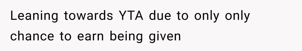 Leaning towards YTA due to only only chance to earn being given