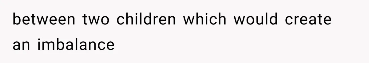 between two children which would create an imbalance
