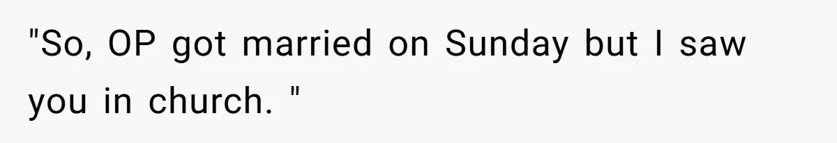 "So, OP got married on Sunday but I saw you in church. "