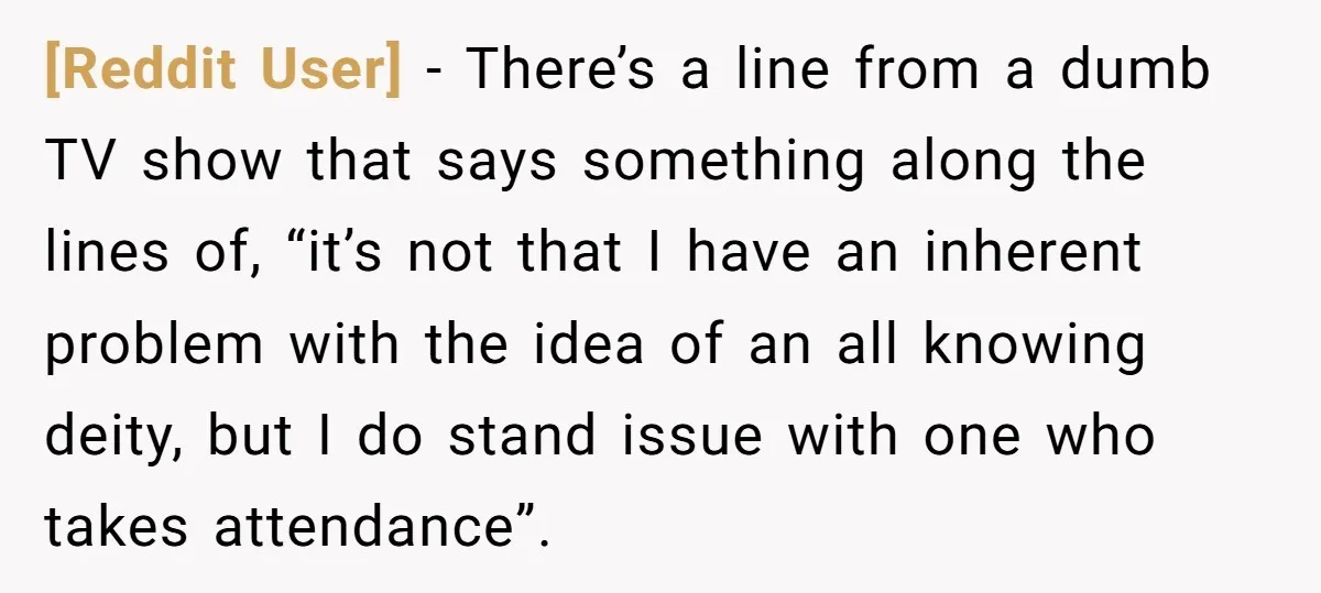 [Reddit User] − There’s a line from a dumb TV show that says something along the lines of, “it’s not that I have an inherent problem with the idea of...