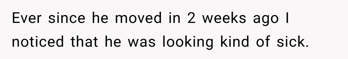 Ever since he moved in 2 weeks ago I noticed that he was looking kind of sick.