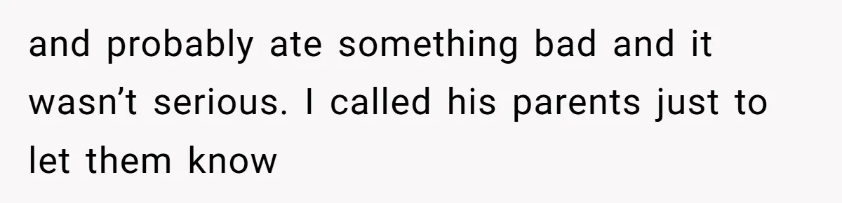 and probably ate something bad and it wasn’t serious. I called his parents just to let them know