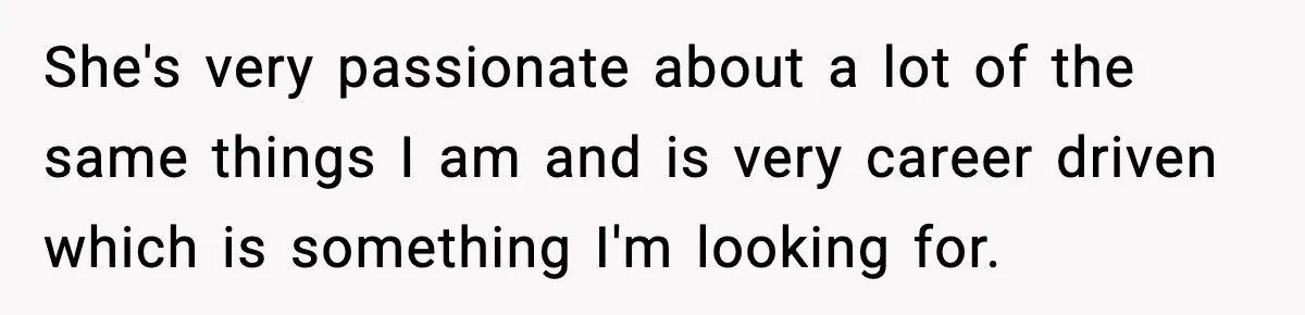 She's very passionate about a lot of the same things I am and is very career driven which is something I'm looking for.