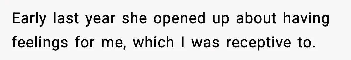 Early last year she opened up about having feelings for me, which I was receptive to.