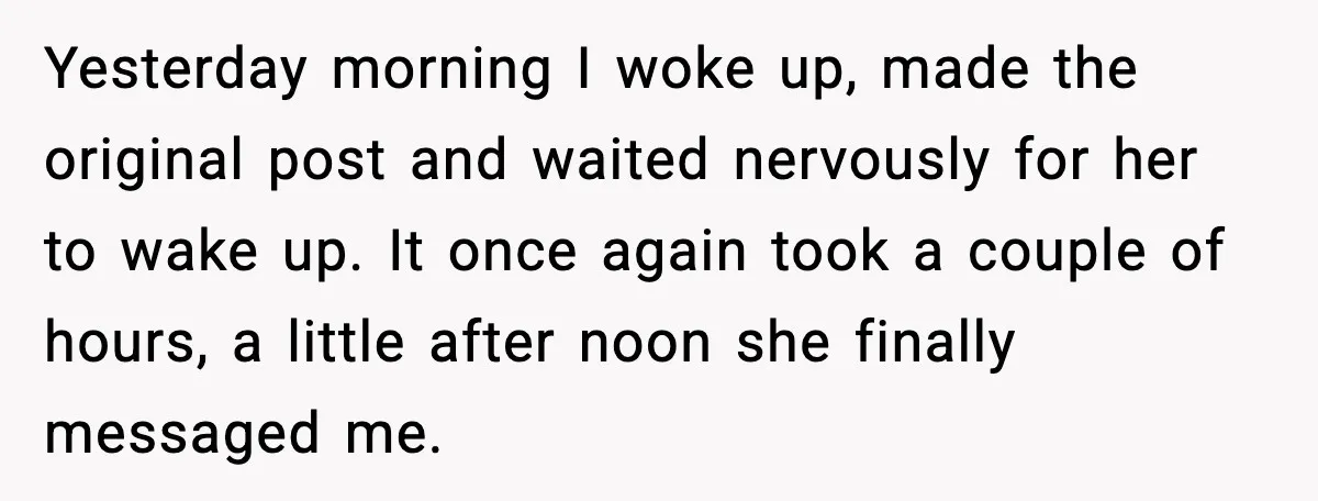 Yesterday morning I woke up, made the original post and waited nervously for her to wake up. It once again took a couple of hours, a little after noon she...