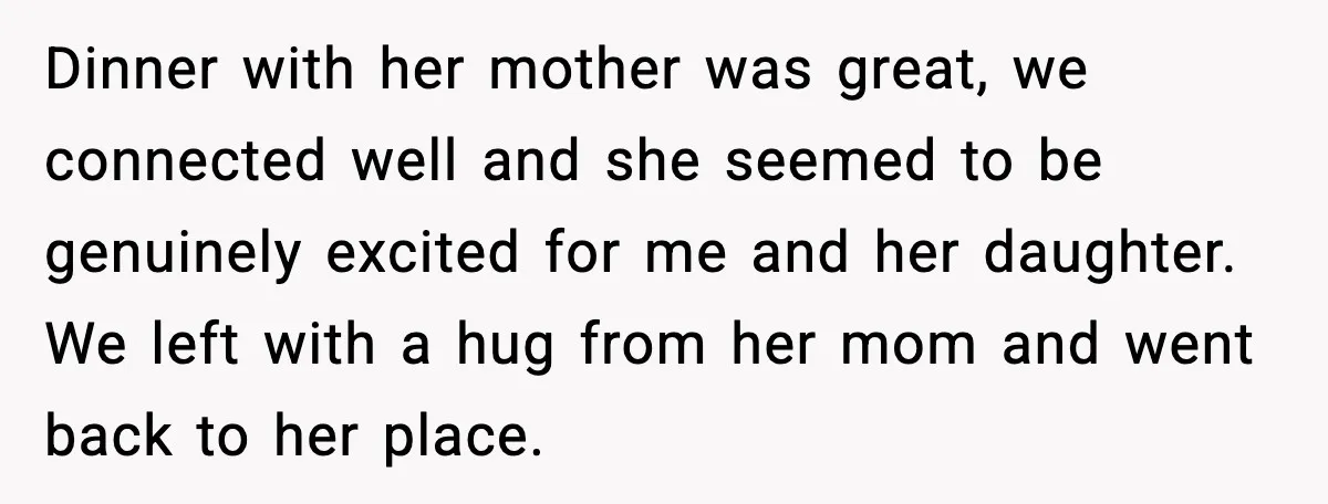 Dinner with her mother was great, we connected well and she seemed to be genuinely excited for me and her daughter. We left with a hug from her mom and...