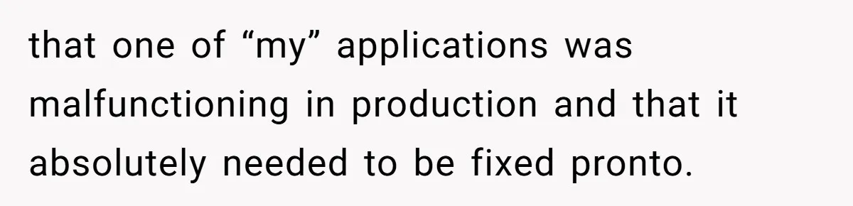 that one of “my” applications was malfunctioning in production and that it absolutely needed to be fixed pronto.