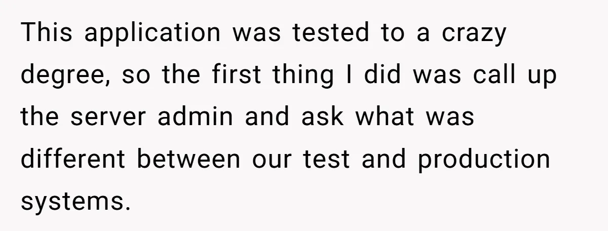 This application was tested to a crazy degree, so the first thing I did was call up the server admin and ask what was different between our test and production...