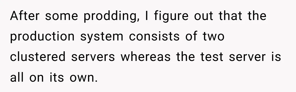 After some prodding, I figure out that the production system consists of two clustered servers whereas the test server is all on its own.