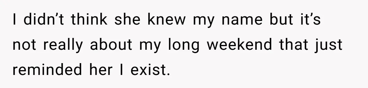 I didn’t think she knew my name but it’s not really about my long weekend that just reminded her I exist.
