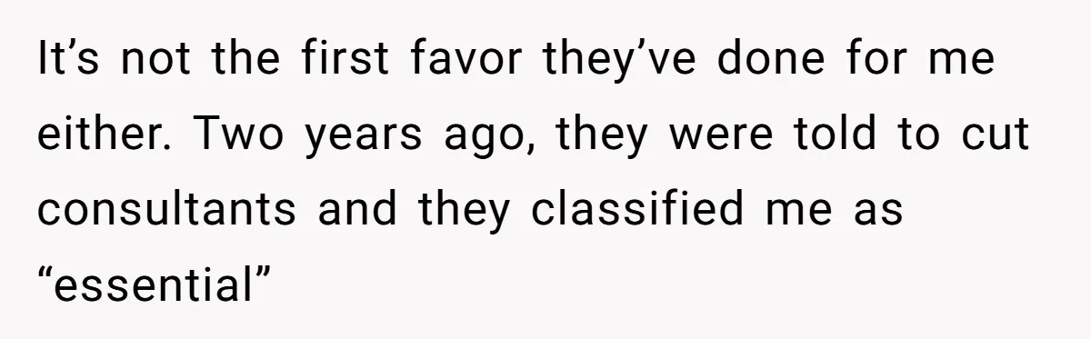 It’s not the first favor they’ve done for me either. Two years ago, they were told to cut consultants and they classified me as “essential”
