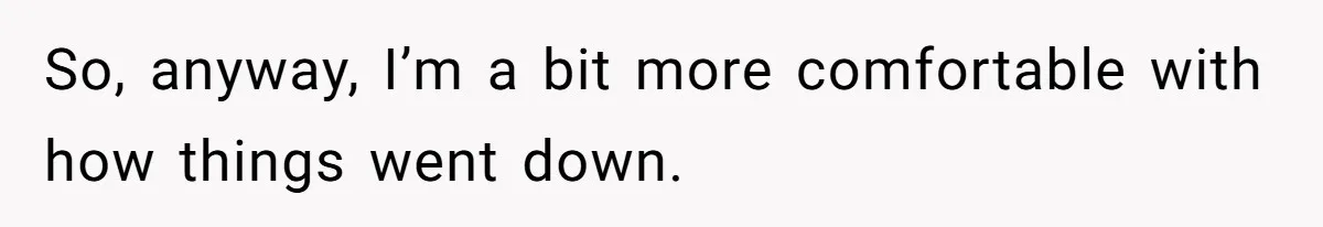 So, anyway, I’m a bit more comfortable with how things went down.