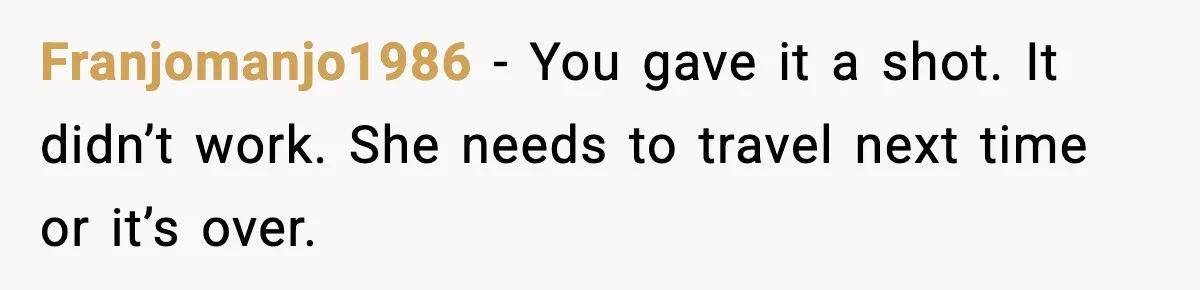 Franjomanjo1986 - You gave it a shot. It didn’t work. She needs to travel next time or it’s over.