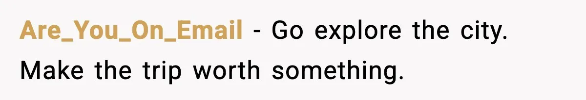 Are_You_On_Email - Go explore the city. Make the trip worth something.