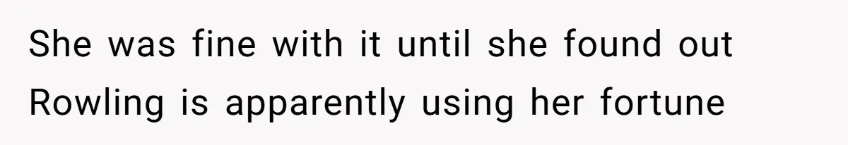 She was fine with it until she found out Rowling is apparently using her fortune