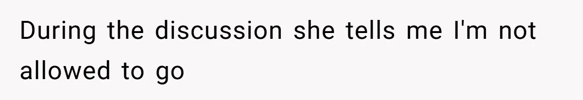 During the discussion she tells me I'm not allowed to go