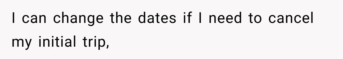 I can change the dates if I need to cancel my initial trip,