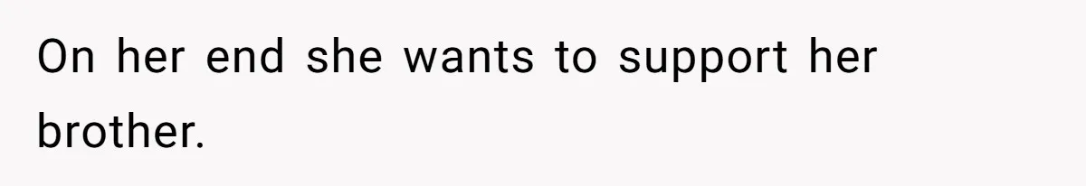 On her end she wants to support her brother.